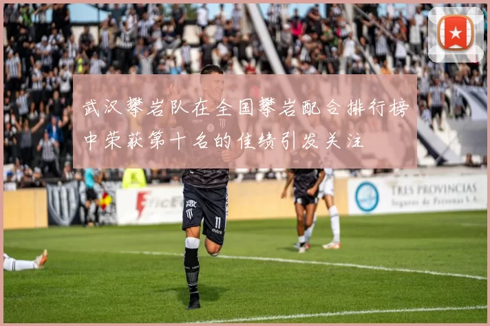 武汉攀岩队在全国攀岩配合排行榜中荣获第十名的佳绩引发关注