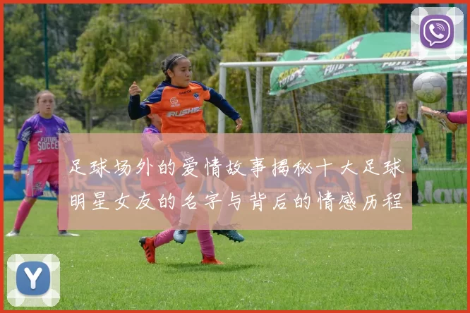 足球场外的爱情故事揭秘十大足球明星女友的名字与背后的情感历程