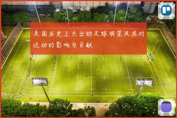 美国历史上杰出的足球明星及其对运动的影响与贡献