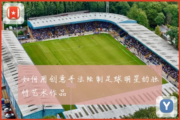 如何用创意手法绘制足球明星的独特艺术作品