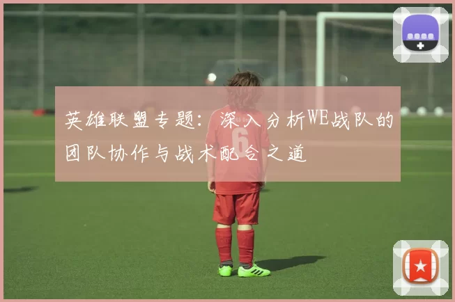 英雄联盟专题：深入分析WE战队的团队协作与战术配合之道