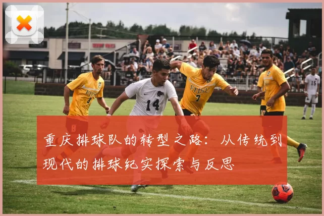 重庆排球队的转型之路：从传统到现代的排球纪实探索与反思