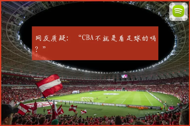 网友质疑：“CBA不就是看足球的吗？”