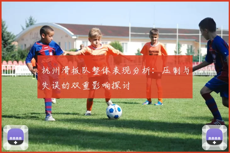 杭州滑板队整体表现分析：压制与失误的双重影响探讨