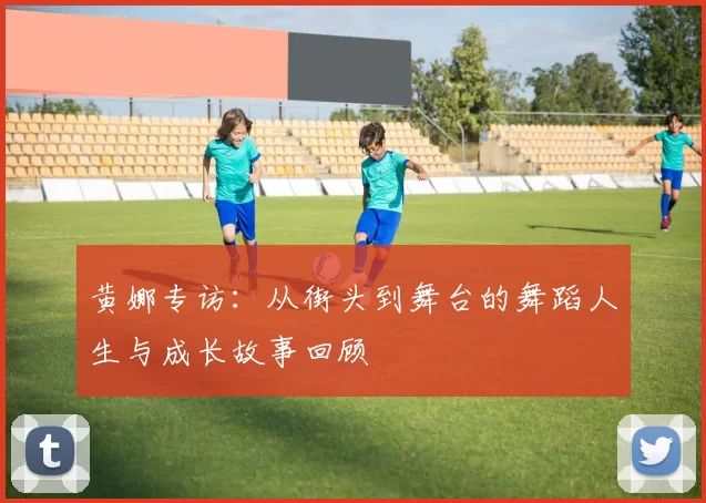 黄娜专访：从街头到舞台的舞蹈人生与成长故事回顾