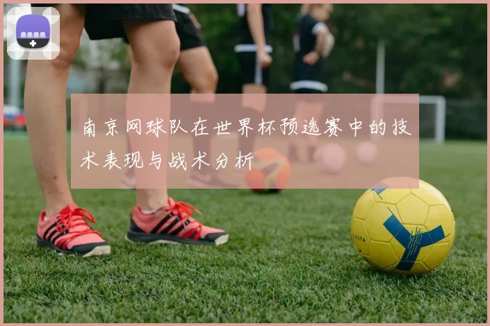 南京网球队在世界杯预选赛中的技术表现与战术分析