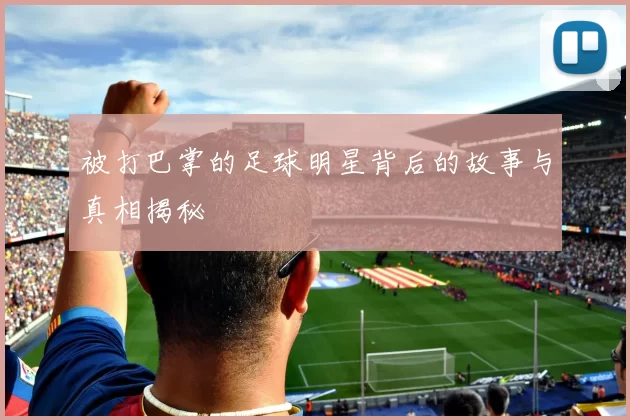 被打巴掌的足球明星背后的故事与真相揭秘