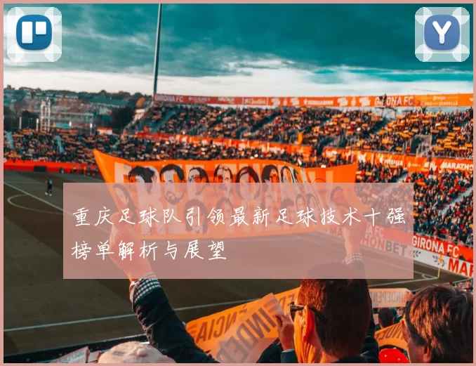 重庆足球队引领最新足球技术十强榜单解析与展望