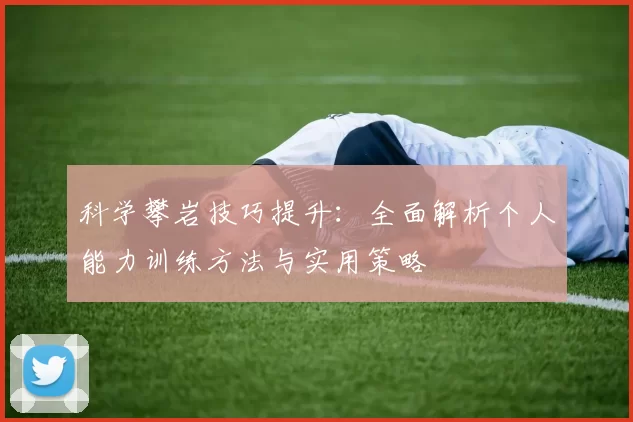 科学攀岩技巧提升：全面解析个人能力训练方法与实用策略