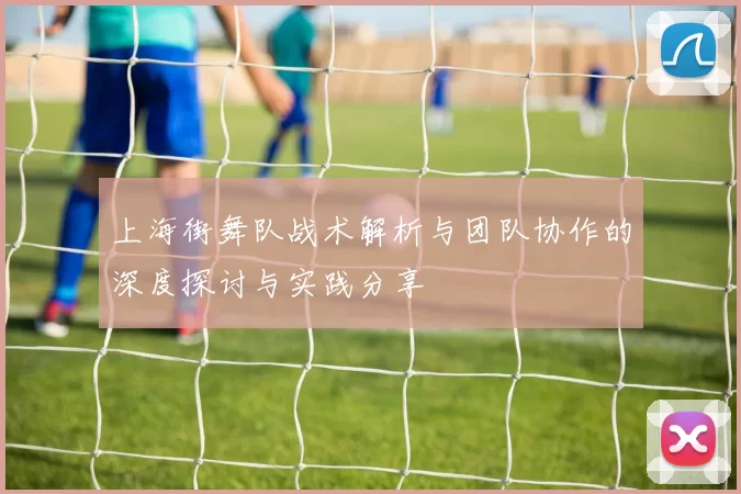 上海街舞队战术解析与团队协作的深度探讨与实践分享