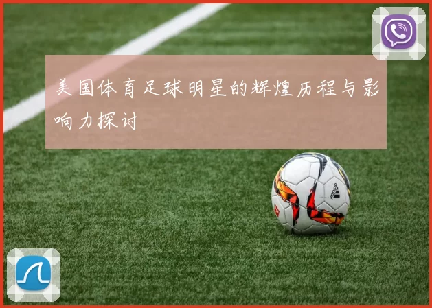 美国体育足球明星的辉煌历程与影响力探讨