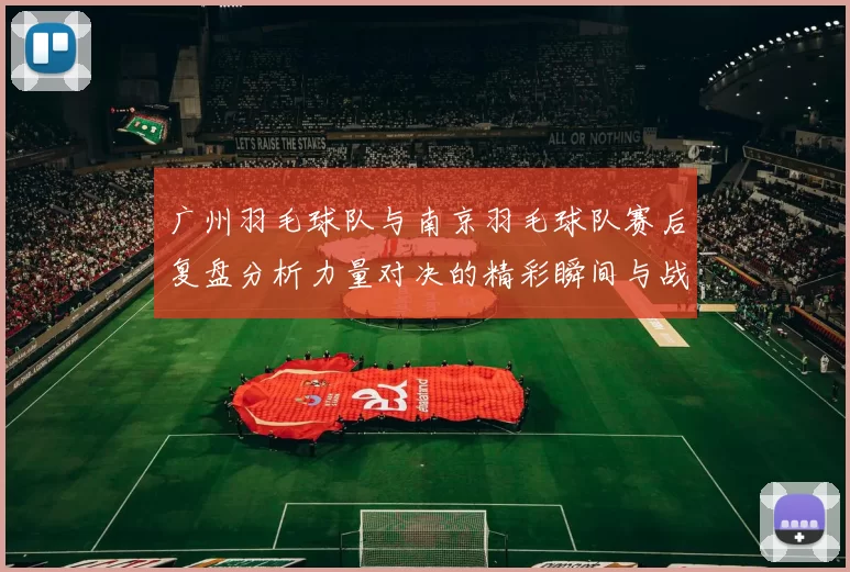 广州羽毛球队与南京羽毛球队赛后复盘分析力量对决的精彩瞬间与战术策略