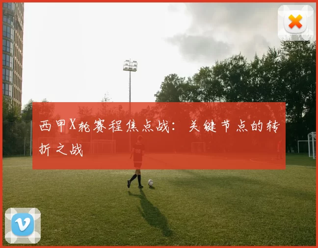 西甲X轮赛程焦点战：关键节点的转折之战