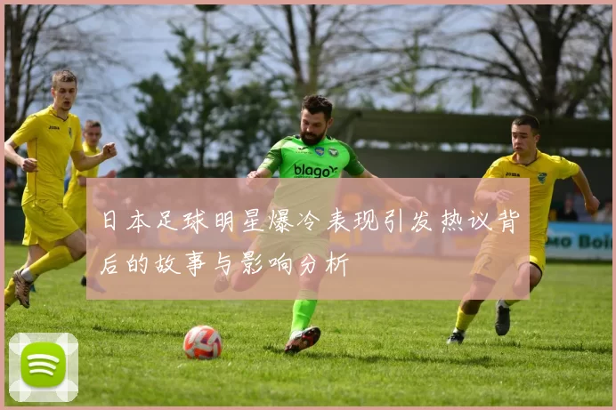 日本足球明星爆冷表现引发热议背后的故事与影响分析