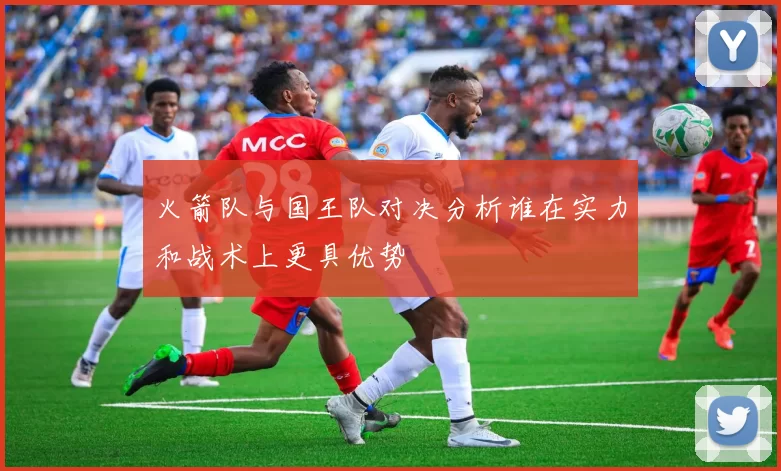 火箭队与国王队对决分析谁在实力和战术上更具优势
