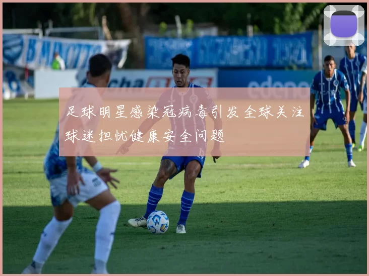 足球明星感染冠病毒引发全球关注球迷担忧健康安全问题