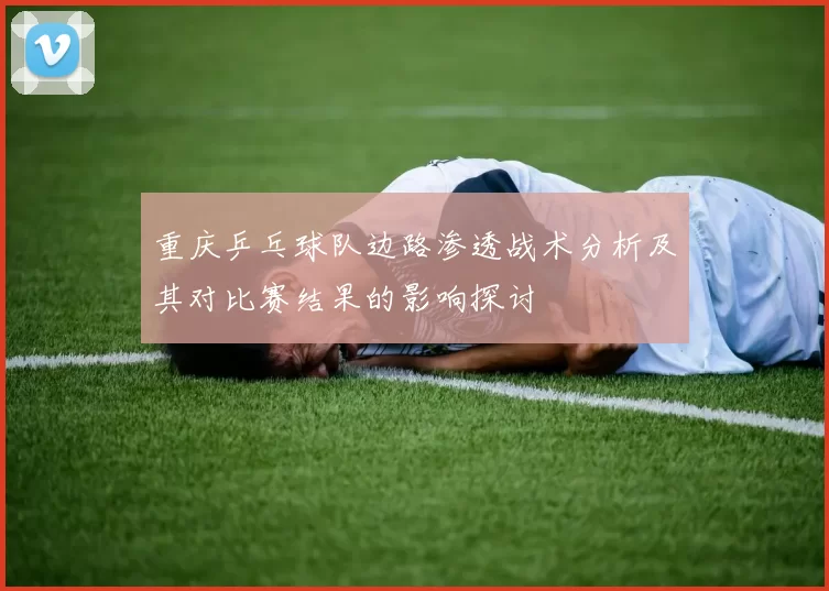 重庆乒乓球队边路渗透战术分析及其对比赛结果的影响探讨