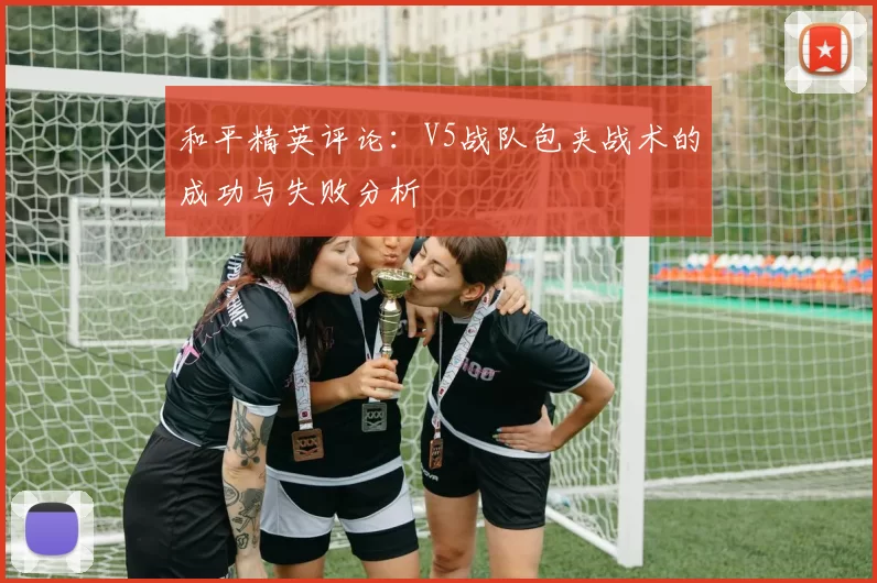 和平精英评论：V5战队包夹战术的成功与失败分析