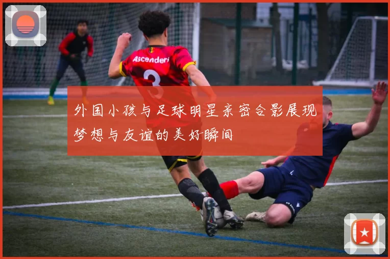 外国小孩与足球明星亲密合影展现梦想与友谊的美好瞬间