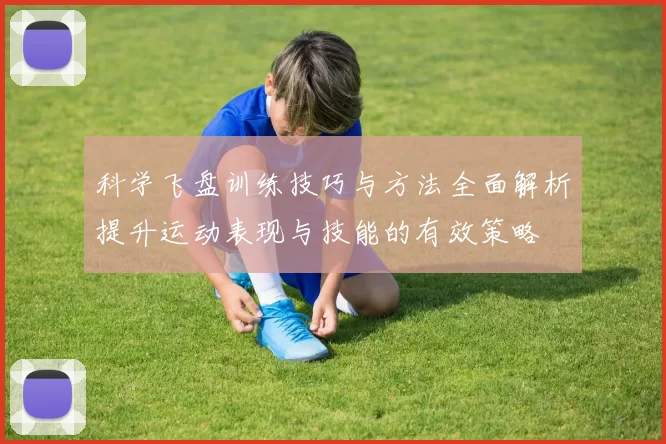 科学飞盘训练技巧与方法全面解析提升运动表现与技能的有效策略