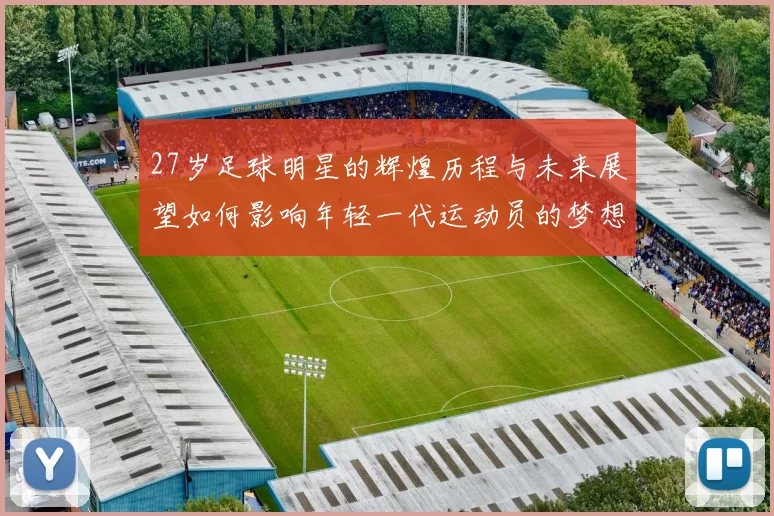 27岁足球明星的辉煌历程与未来展望如何影响年轻一代运动员的梦想与追求
