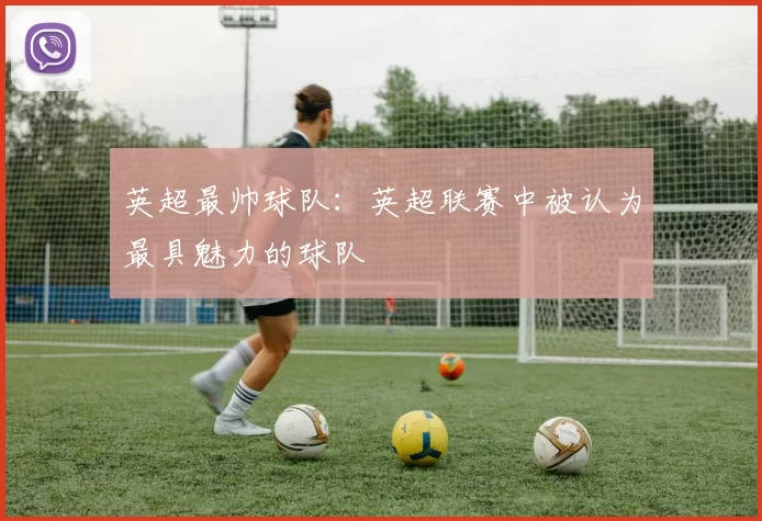 英超最帅球队：英超联赛中被认为最具魅力的球队