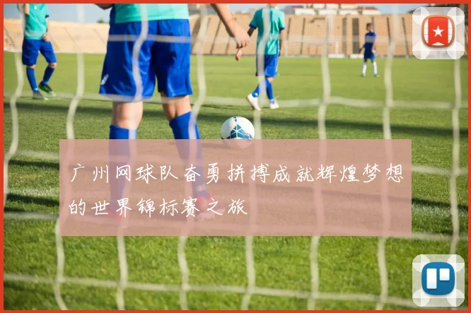 广州网球队奋勇拼搏成就辉煌梦想的世界锦标赛之旅
