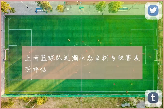 上海篮球队近期状态分析与联赛表现评估