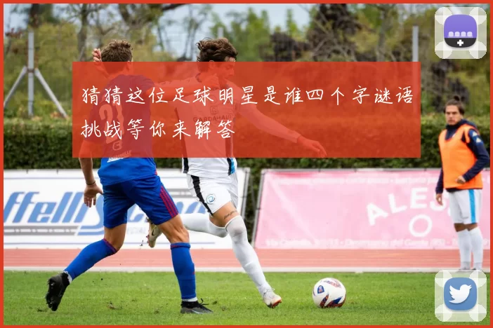 猜猜这位足球明星是谁四个字谜语挑战等你来解答