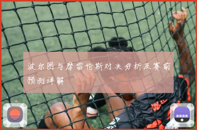 波尔图与摩雷伦斯对决分析及赛前预测详解