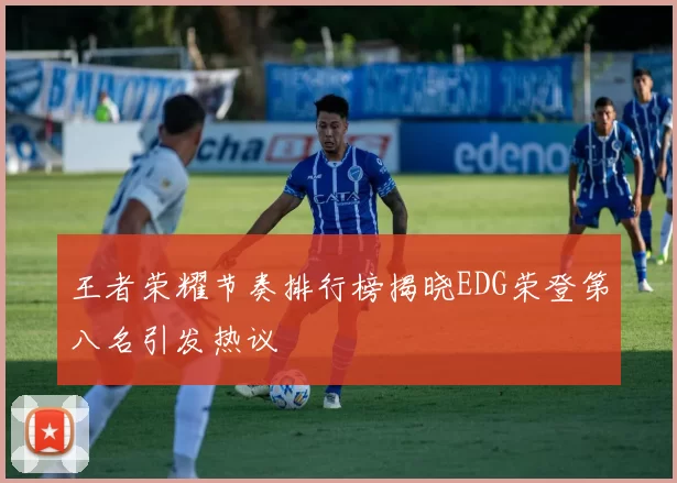 王者荣耀节奏排行榜揭晓EDG荣登第八名引发热议
