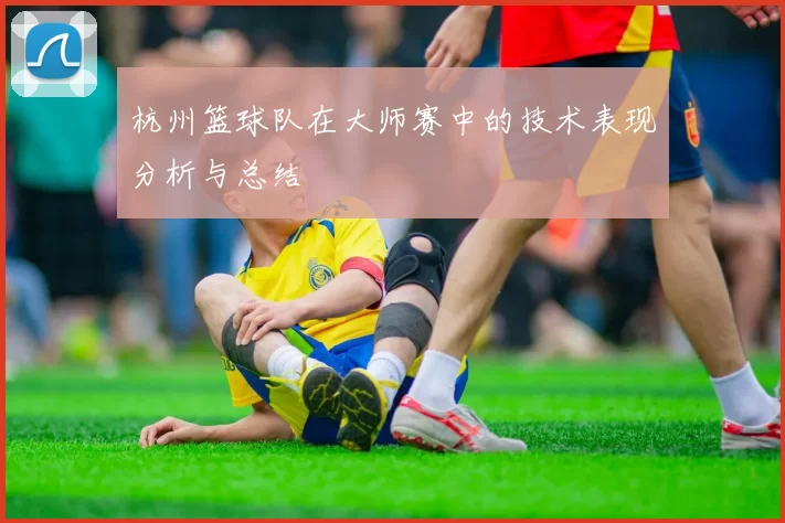 杭州篮球队在大师赛中的技术表现分析与总结