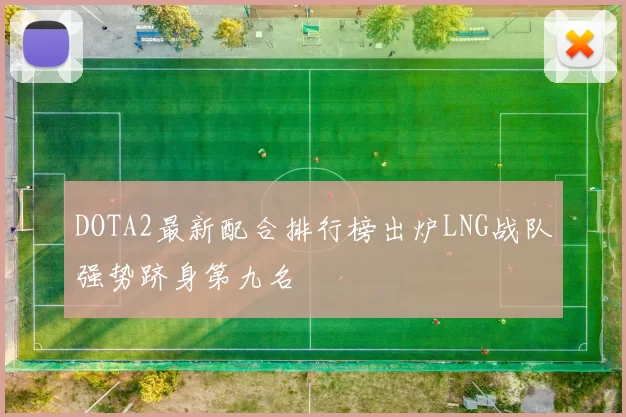 DOTA2最新配合排行榜出炉LNG战队强势跻身第九名