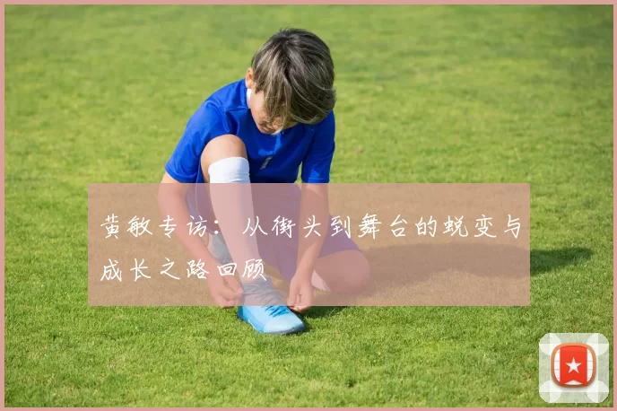 黄敏专访：从街头到舞台的蜕变与成长之路回顾