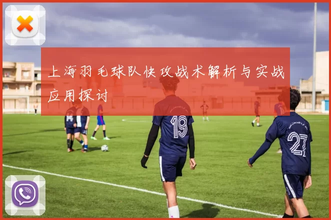 上海羽毛球队快攻战术解析与实战应用探讨