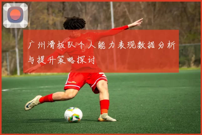 广州滑板队个人能力表现数据分析与提升策略探讨