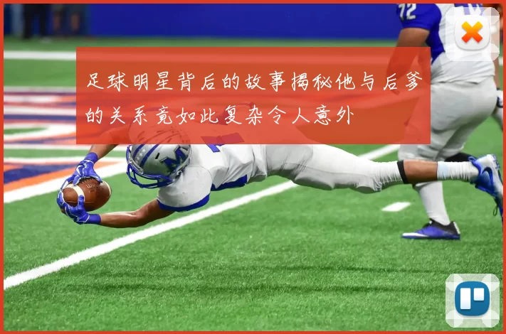 足球明星背后的故事揭秘他与后爹的关系竟如此复杂令人意外