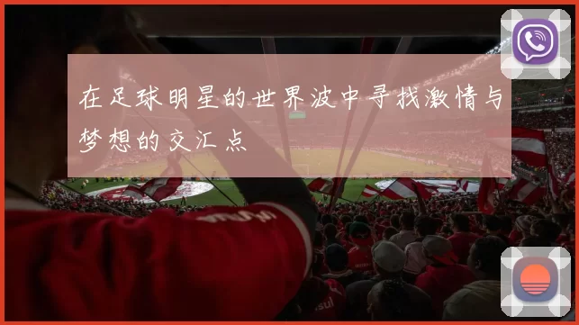 在足球明星的世界波中寻找激情与梦想的交汇点