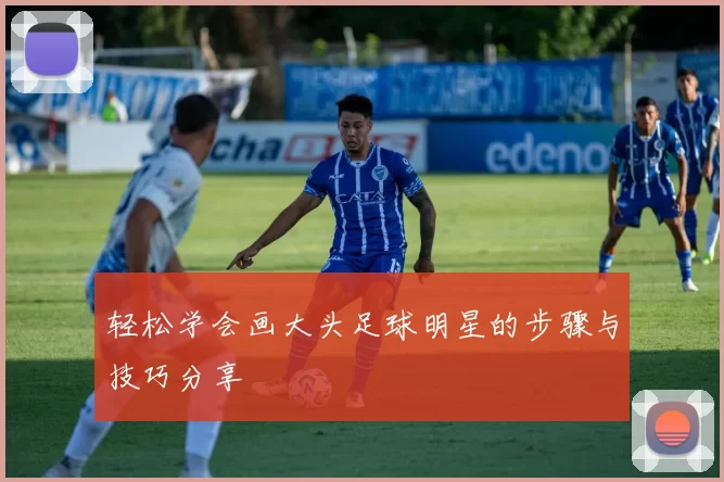 轻松学会画大头足球明星的步骤与技巧分享