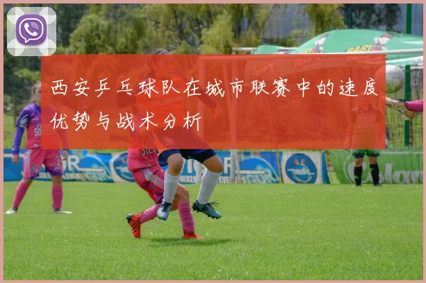 西安乒乓球队在城市联赛中的速度优势与战术分析