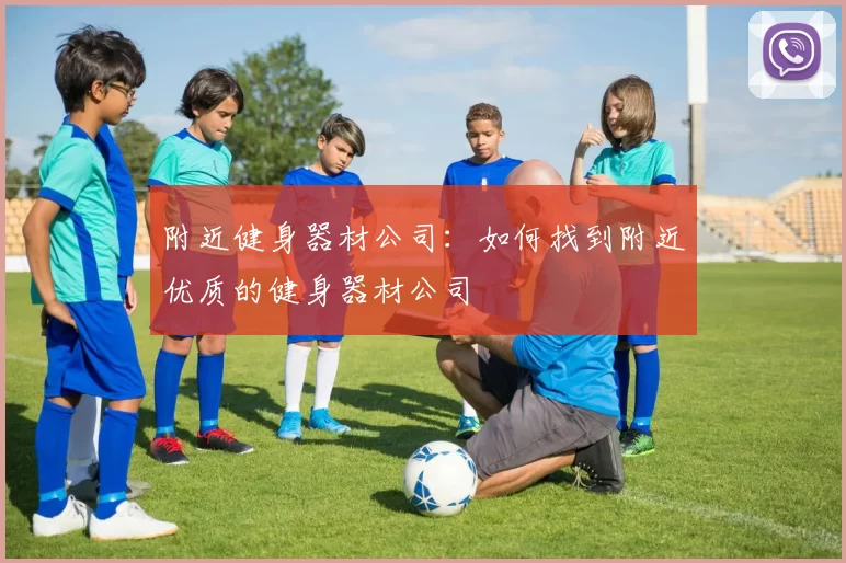 附近健身器材公司：如何找到附近优质的健身器材公司